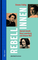 Rebellinnen - Hannah Arendt, Rosa Luxemburg und Simone Weil