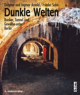 Dunkle Welten Bunker, Tunnel und Gewölbe unter Berlin