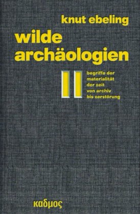 Wilde Archäologien 2 Begriffe der Materialität der Zeit - von Archiv bis Zerstörung