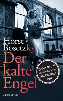 Der kalte Engel Roman. Doku-Krimi aus dem Berlin der Nachkriegszeit