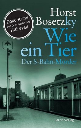 Wie ein Tier Der S-Bahn-Mörder. Doku-Krimi aus dem Berlin der Hitlerzeit