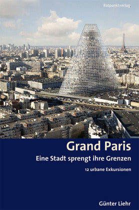 Grand Paris Eine Stadt sprengt ihre Grenzen. 12 urbane Exkursionen