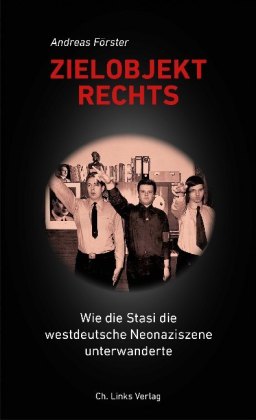 Zielobjekt Rechts Wie die Stasi die westdeutsche Neonaziszene unterwanderte