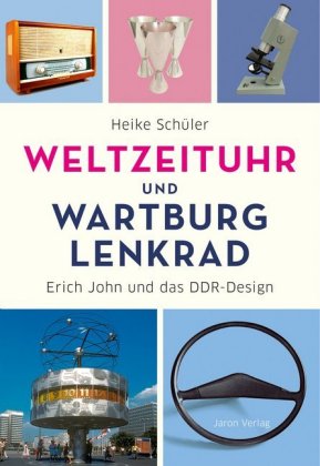 Weltzeituhr und Wartburg-Lenkrad Erich John und das DDR-Design