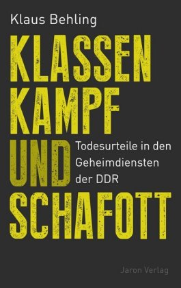 Klassenkampf und Schafott Todesurteile in den Geheimdiensten der DDR