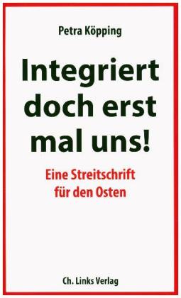 Integriert doch erst mal uns-Eine Streitschrift für den Osten