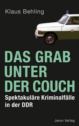 Das Grab unter der Couch Spektakuläre Kriminalfälle in der DDR