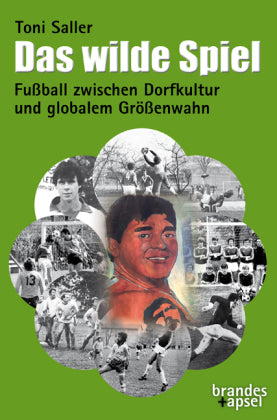 Das wilde Spiel Fußball zwischen Dorfkultur und globalem Größenwahn